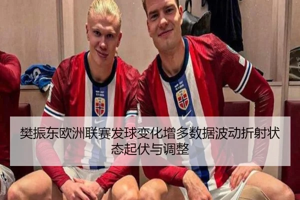 樊振东欧洲联赛发球变化增多数据波动折射状态起伏与调整