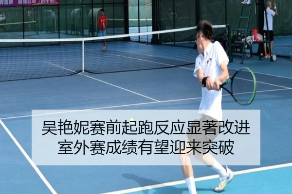 吴艳妮赛前起跑反应显著改进 室外赛成绩有望迎来突破